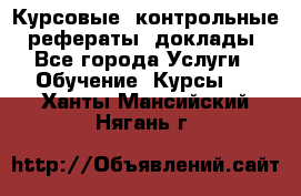 Курсовые, контрольные, рефераты, доклады - Все города Услуги » Обучение. Курсы   . Ханты-Мансийский,Нягань г.